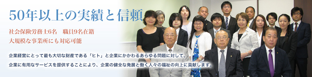 50年以上の実績と信頼　社会保険労務士6名　職員9名在籍　100人以上の事業所にも対応可能