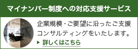 マイナンバー制度への対応支援サービス　企業規模・ご要望に沿ったご支援・コンサルティングをいたします。